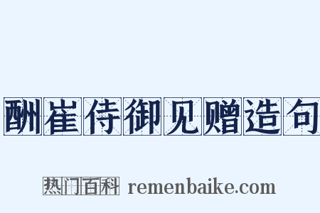 酬崔侍御见赠造句是什么意思的图片